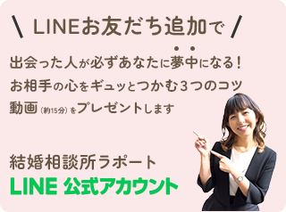 LINEお友だち追加で、出会った人が必ずあなたにむちゅうになる！お相手の心をギュッとつかむ3つのコツ動画をプレゼントします：結婚相談所ラポートLINE公式アカウント